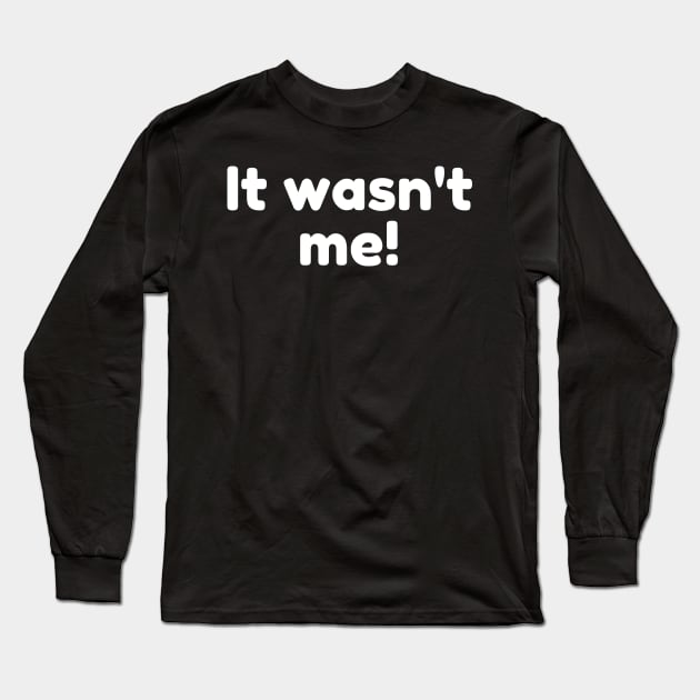 It Wasn't Me! Declare Your Innocence. Funny Sarcastic Saying Long Sleeve T-Shirt by That Cheeky Tee